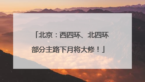 北京：西四环、北四环部分主路下月将大修！