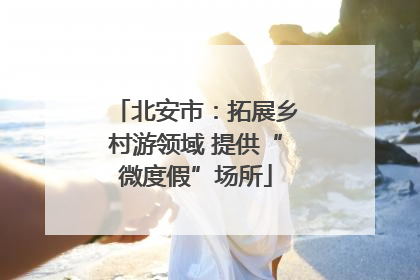 北安市：拓展乡村游领域 提供“微度假”场所