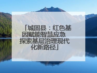 城固县：红色基因赋能智慧应急 探索基层治理现代化新路径