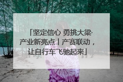 坚定信心 勇挑大梁·产业新亮点丨产赛联动，让自行车飞驰起来