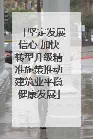 坚定发展信心 加快转型升级精准施策推动建筑业平稳健康发展