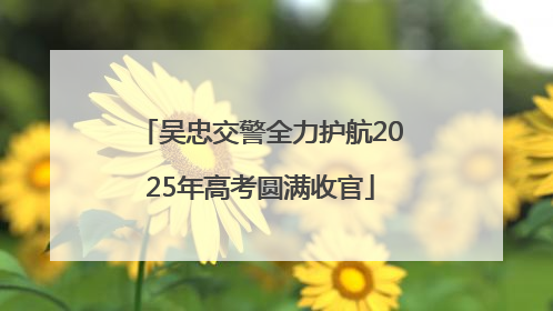 吴忠交警全力护航2025年高考圆满收官