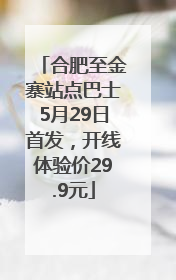合肥至金寨站点巴士5月29日首发，开线体验价29.9元