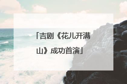 吉剧《花儿开满山》成功首演