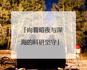 向着暗夜与深海的科研坚守