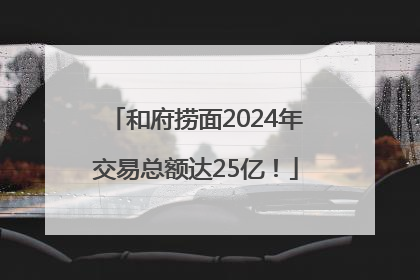 和府捞面2024年交易总额达25亿！