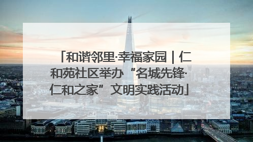 和谐邻里·幸福家园｜仁和苑社区举办“名城先锋·仁和之家”文明实践活动
