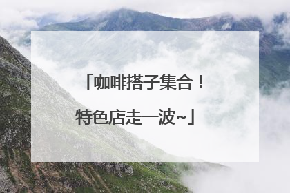 咖啡搭子集合！特色店走一波~
