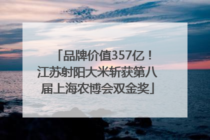 品牌价值357亿！江苏射阳大米斩获第八届上海农博会双金奖