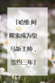 哈维·阿隆索成为皇马新主帅，签约三年
