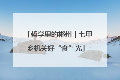 哲学里的郴州｜七甲乡机关好“食”光