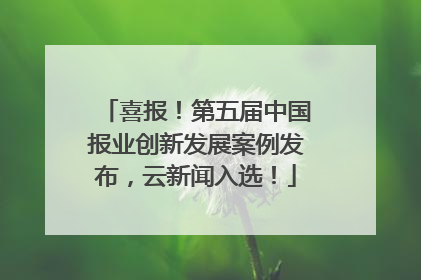 喜报！第五届中国报业创新发展案例发布，云新闻入选！