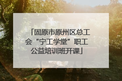 固原市原州区总工会“宁工学堂”职工公益培训班开课