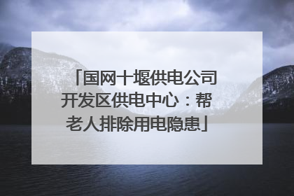 国网十堰供电公司开发区供电中心：帮老人排除用电隐患