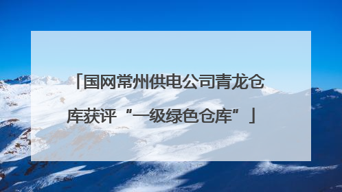 国网常州供电公司青龙仓库获评“一级绿色仓库”
