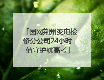 国网荆州变电检修分公司24小时值守护航高考
