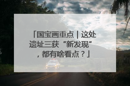 国宝画重点｜这处遗址三获“新发现”，都有啥看点？