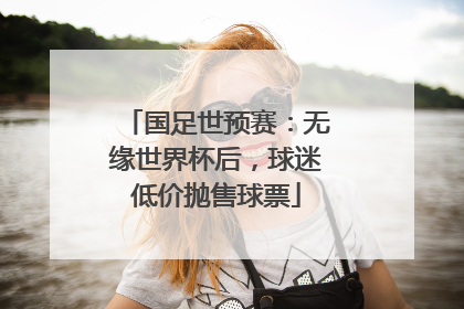 国足世预赛：无缘世界杯后，球迷低价抛售球票
