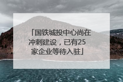国铁城投中心尚在冲刺建设，已有25家企业等待入驻