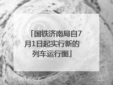 国铁济南局自7月1日起实行新的列车运行图