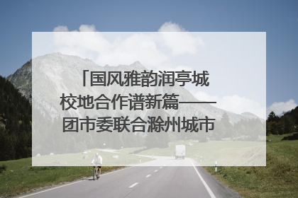 国风雅韵润亭城 校地合作谱新篇——团市委联合滁州城市职业学院助力传统文化“破圈”绽放