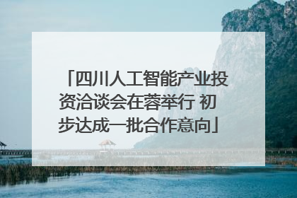 四川人工智能产业投资洽谈会在蓉举行 初步达成一批合作意向