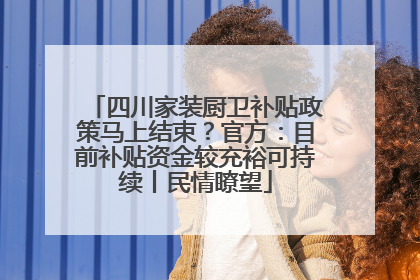 四川家装厨卫补贴政策马上结束？官方：目前补贴资金较充裕可持续丨民情瞭望