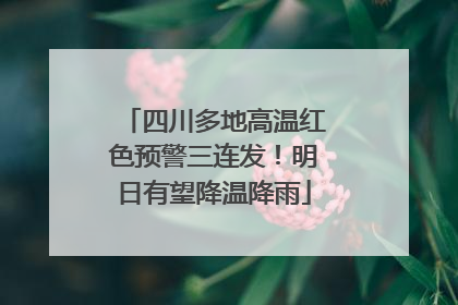 四川多地高温红色预警三连发！明日有望降温降雨
