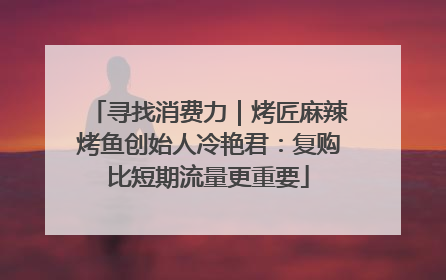 寻找消费力｜烤匠麻辣烤鱼创始人冷艳君：复购比短期流量更重要