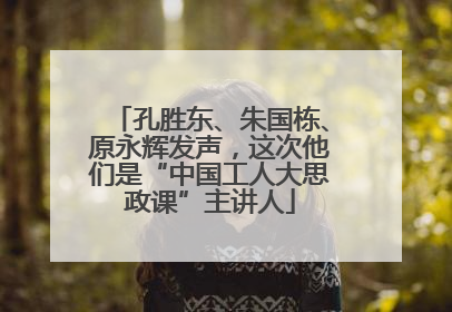 孔胜东、朱国栋、原永辉发声，这次他们是“中国工人大思政课”主讲人