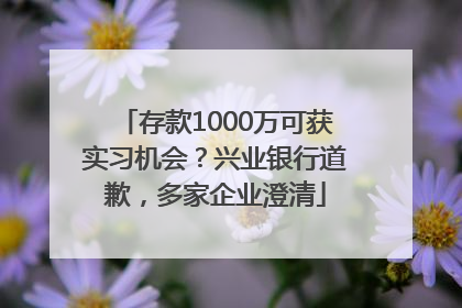 存款1000万可获实习机会？兴业银行道歉，多家企业澄清