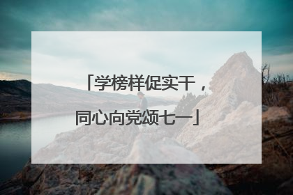 学榜样促实干，同心向党颂七一