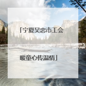 宁夏吴忠市工会暖童心传温情