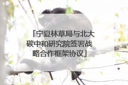 宁夏林草局与北大碳中和研究院签署战略合作框架协议
