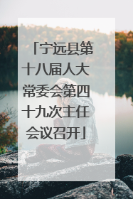 宁远县第十八届人大常委会第四十九次主任会议召开