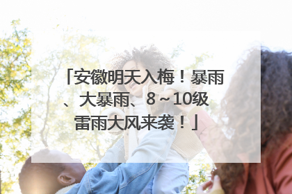 安徽明天入梅！暴雨、大暴雨、8～10级雷雨大风来袭！