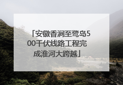 安徽香涧至鹭岛500千伏线路工程完成淮河大跨越
