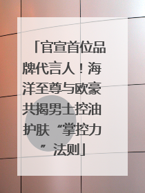 官宣首位品牌代言人！海洋至尊与欧豪共揭男士控油护肤“掌控力”法则