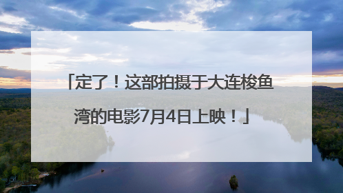 定了！这部拍摄于大连梭鱼湾的电影7月4日上映！
