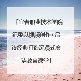 宜春职业技术学院纪委以视频创作+品读经典打造沉浸式廉洁教育课堂