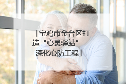 宝鸡市金台区打造“心灵驿站” 深化心防工程