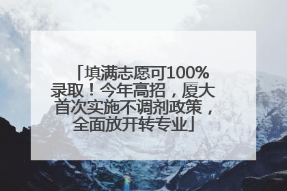 填满志愿可100%录取！今年高招，厦大首次实施不调剂政策，全面放开转专业