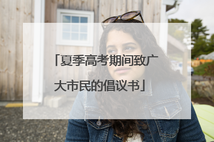 夏季高考期间致广大市民的倡议书