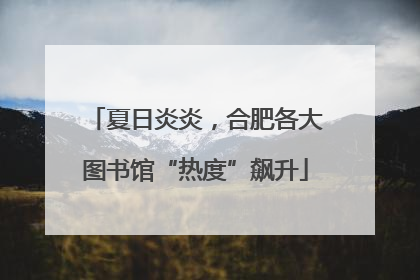 夏日炎炎，合肥各大图书馆“热度”飙升