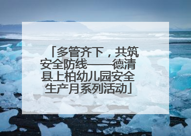 多管齐下，共筑安全防线——德清县上柏幼儿园安全生产月系列活动
