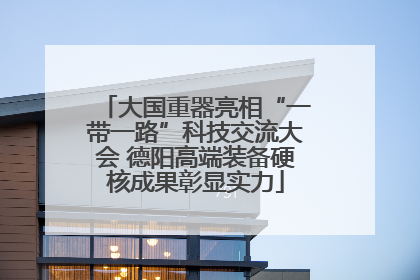 大国重器亮相“一带一路”科技交流大会 德阳高端装备硬核成果彰显实力