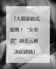 大搞家庭式腐败！“女老虎”赵金云被决定逮捕