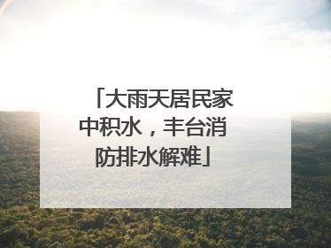 大雨天居民家中积水，丰台消防排水解难