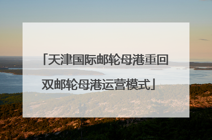 天津国际邮轮母港重回双邮轮母港运营模式