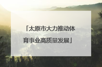 太原市大力推动体育事业高质量发展